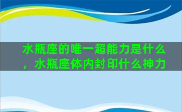 水瓶座的唯一超能力是什么，水瓶座体内封印什么神力