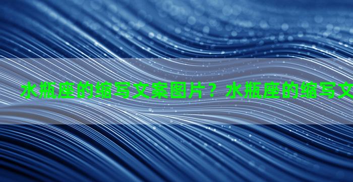 水瓶座的缩写文案图片？水瓶座的缩写文案图片可爱