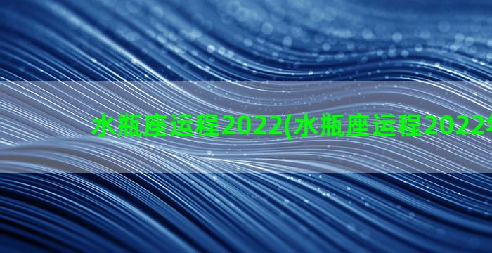 水瓶座运程2022(水瓶座运程2022年运势)