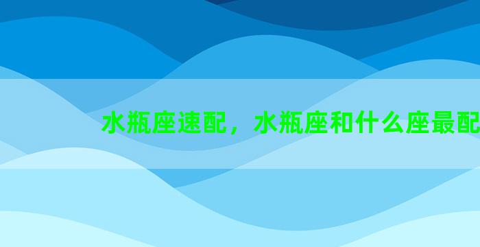 水瓶座速配，水瓶座和什么座最配