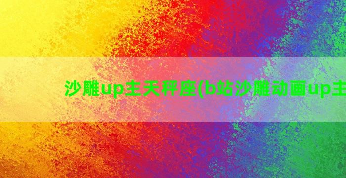 沙雕up主天秤座(b站沙雕动画up主推荐)