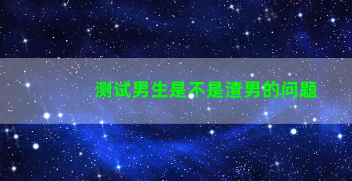 测试男生是不是渣男的问题