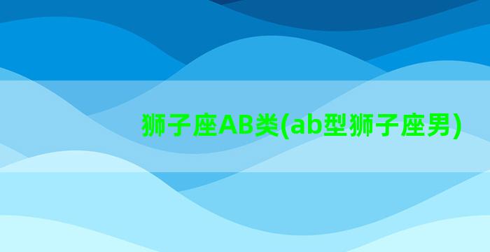 狮子座AB类(ab型狮子座男)