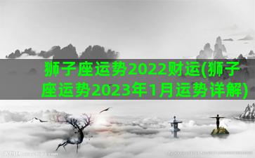 狮子座运势2022财运(狮子座运势2023年1月运势详解)