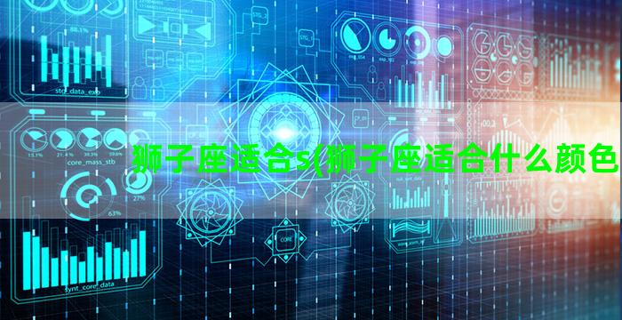 狮子座适合s(狮子座适合什么颜色)