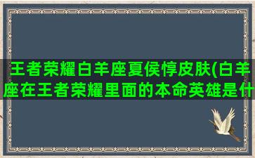 王者荣耀白羊座夏侯惇皮肤(白羊座在王者荣耀里面的本命英雄是什么)