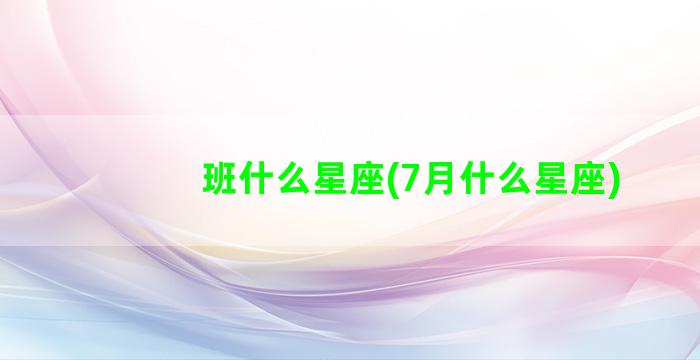 班什么星座(7月什么星座)