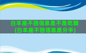 白羊座不回信息是不是吃醋(白羊座不回信息是分手)