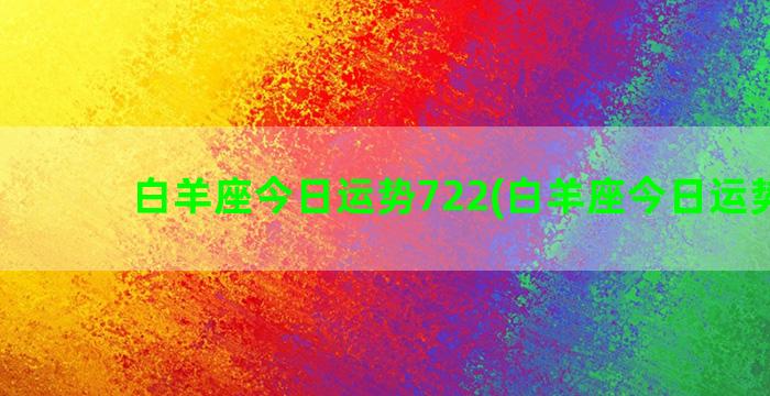 白羊座今日运势722(白羊座今日运势7月)