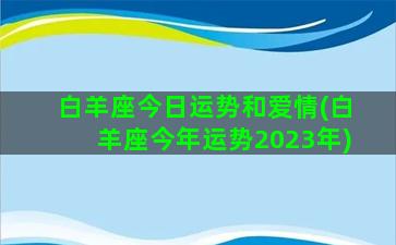 白羊座今日运势和爱情(白羊座今年运势2023年)