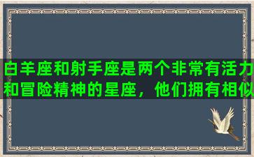 白羊座和射手座是两个非常有活力和冒险精神的星座，他们拥有相似的性格特征和处事方式，是相当合拍的组合。作为火象星座的代表，白羊座通常充满着激情和冲动，喜欢探险和冒