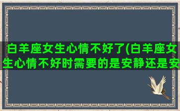 白羊座女生心情不好了(白羊座女生心情不好时需要的是安静还是安慰)