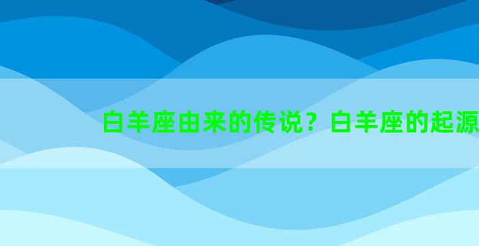 白羊座由来的传说？白羊座的起源