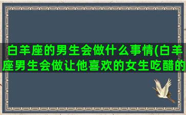 白羊座的男生会做什么事情(白羊座男生会做让他喜欢的女生吃醋的事嘛)