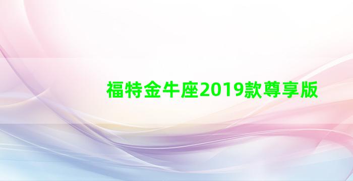 福特金牛座2019款尊享版