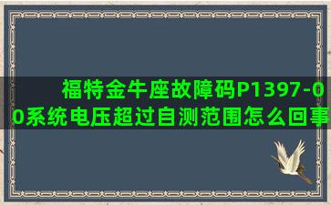 福特金牛座故障码P1397-00系统电压超过自测范围怎么回事