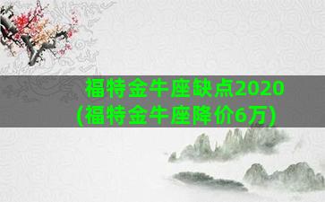 福特金牛座缺点2020(福特金牛座降价6万)