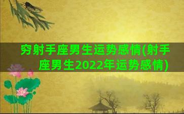 穷射手座男生运势感情(射手座男生2022年运势感情)