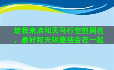 给我来点和天马行空的网名，最好和天蝎座结合在一起