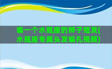 编一个水瓶座的辫子短发(水瓶座专属头发编扎视频)