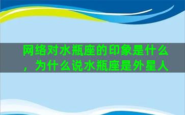 网络对水瓶座的印象是什么，为什么说水瓶座是外星人