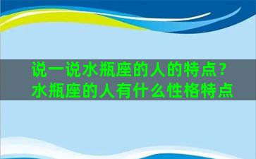 说一说水瓶座的人的特点？水瓶座的人有什么性格特点