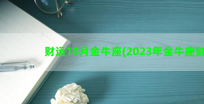 财运10月金牛座(2023年金牛座财运)