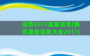 运势2017星座运势(腾讯星座运势大全2017)