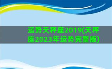 运势天秤座2019(天秤座2023年运势完整版)