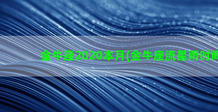 金牛座2020本月(金牛座流星雨时间2020)