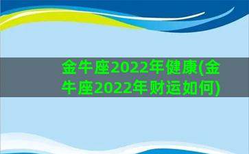 金牛座2022年健康(金牛座2022年财运如何)