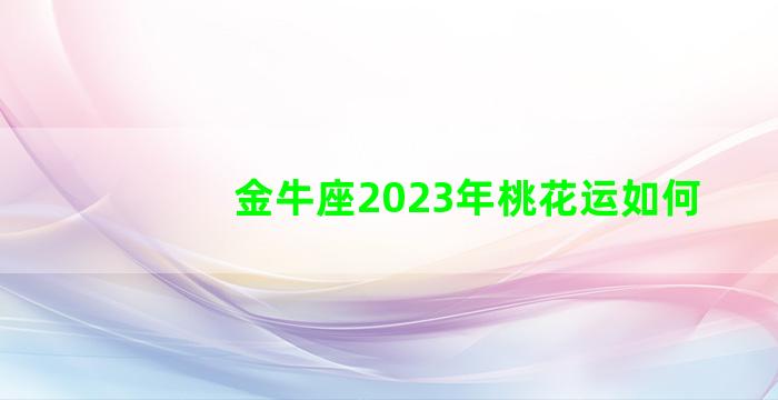 金牛座2023年桃花运如何