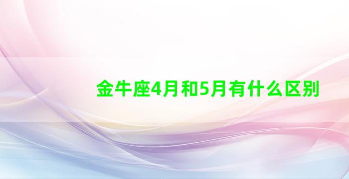 金牛座4月和5月有什么区别