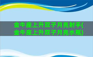 金牛座上升双子月亮射手(金牛座上升双子月亮水瓶)