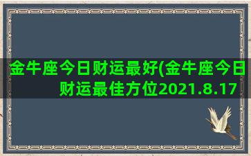 金牛座今日财运最好(金牛座今日财运最佳方位2021.8.17)