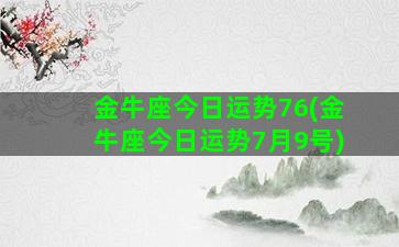 金牛座今日运势76(金牛座今日运势7月9号)