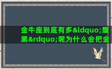 金牛座到底有多“腹黑”呢为什么会把金牛男称为“腹黑男”