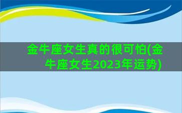 金牛座女生真的很可怕(金牛座女生2023年运势)