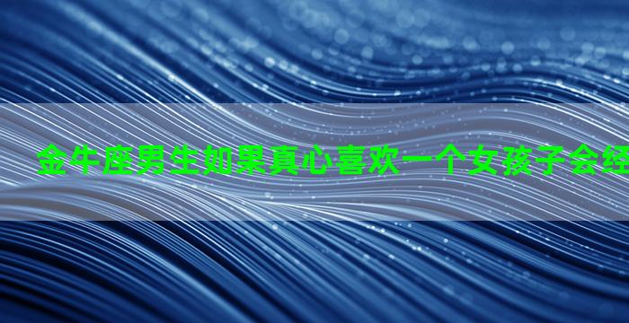 金牛座男生如果真心喜欢一个女孩子会经常打电话吗