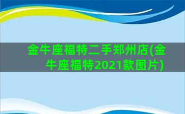 金牛座福特二手郑州店(金牛座福特2021款图片)