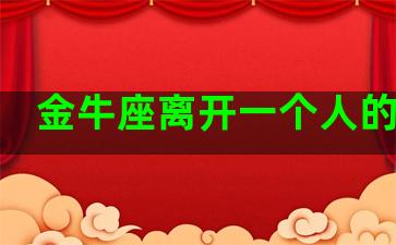 金牛座离开一个人的表现