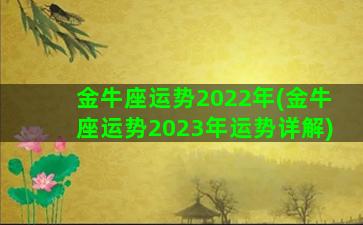 金牛座运势2022年(金牛座运势2023年运势详解)