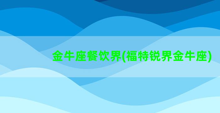 金牛座餐饮界(福特锐界金牛座)