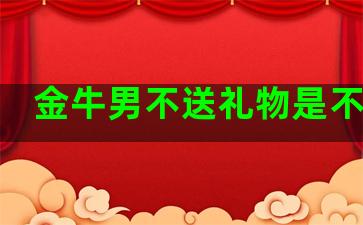 金牛男不送礼物是不爱吗