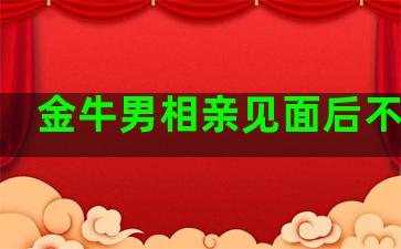 金牛男相亲见面后不联系