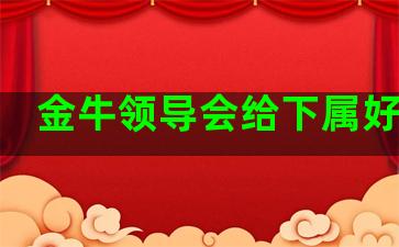 金牛领导会给下属好处吗