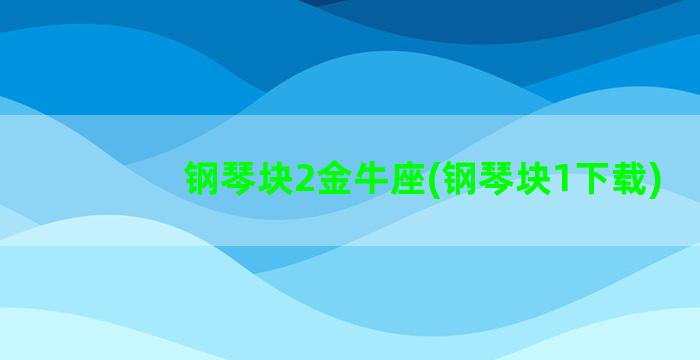 钢琴块2金牛座(钢琴块1下载)