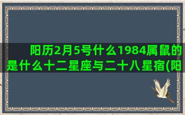 阳历2月5号什么1984属鼠的是什么十二星座与二十八星宿(阳历12月什么星座)