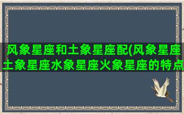 风象星座和土象星座配(风象星座土象星座水象星座火象星座的特点)